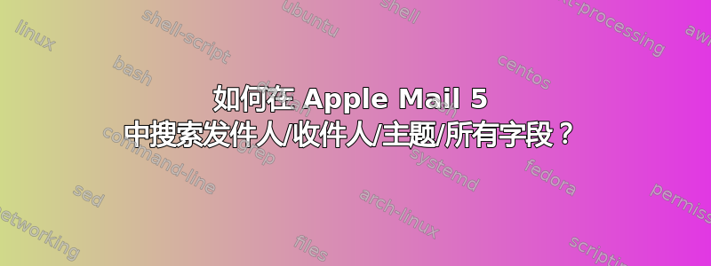 如何在 Apple Mail 5 中搜索发件人/收件人/主题/所有字段？