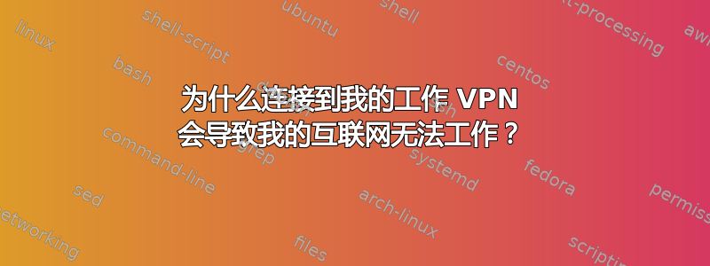 为什么连接到我的工作 VPN 会导致我的互联网无法工作？