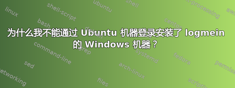 为什么我不能通过 Ubuntu 机器登录安装了 logmein 的 Windows 机器？