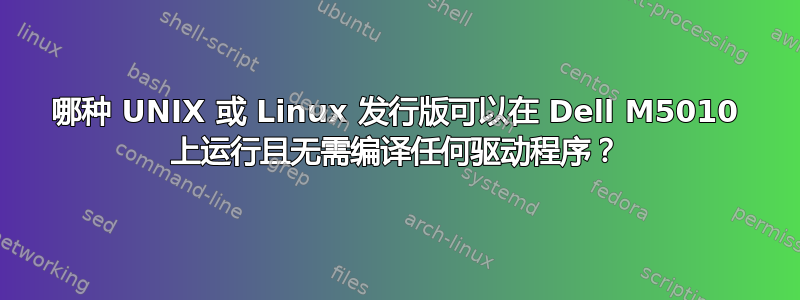 哪种 UNIX 或 Linux 发行版可以在 Dell M5010 上运行且无需编译任何驱动程序？