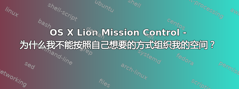 OS X Lion Mission Control - 为什么我不能按照自己想要的方式组织我的空间？