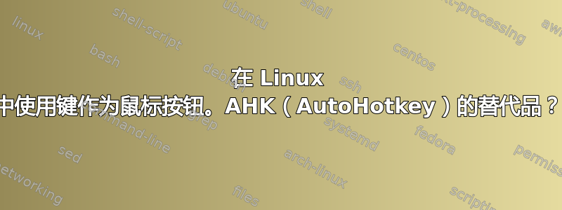 在 Linux 中使用键作为鼠标按钮。AHK（AutoHotkey）的替代品？