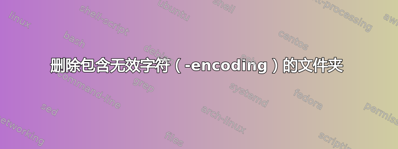 删除包含无效字符（-encoding）的文件夹