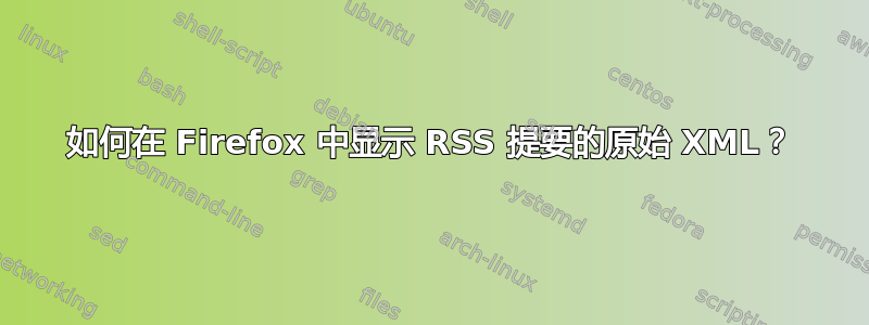 如何在 Firefox 中显示 RSS 提要的原始 XML？