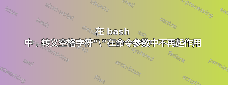 在 bash 中，转义空格字符“\”在命令参数中不再起作用