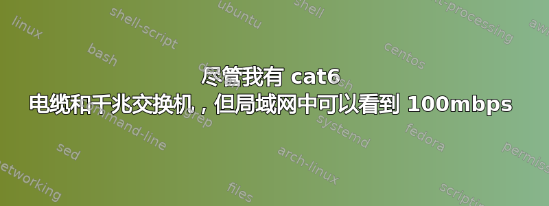 尽管我有 cat6 电缆和千兆交换机，但局域网中可以看到 100mbps