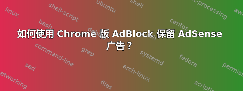 如何使用 Chrome 版 AdBlock 保留 AdSense 广告？