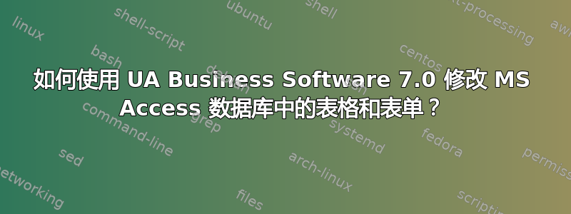 如何使用 UA Business Software 7.0 修改 MS Access 数据库中的表格和表单？