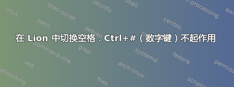 在 Lion 中切换空格：Ctrl+#（数字键）不起作用