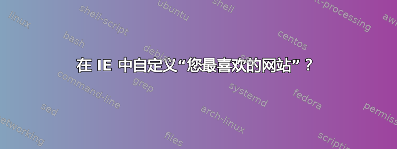 在 IE 中自定义“您最喜欢的网站”？