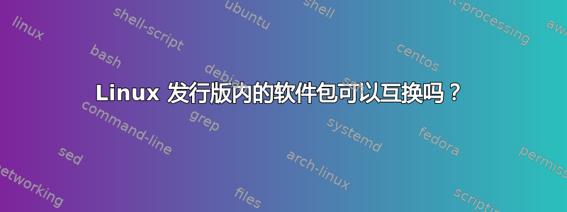 Linux 发行版内的软件包可以互换吗？