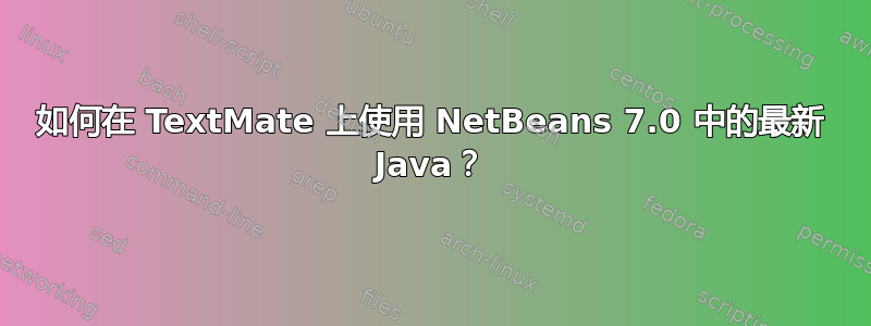 如何在 TextMate 上使用 NetBeans 7.0 中的最新 Java？