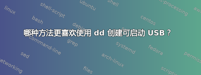 哪种方法更喜欢使用 dd 创建可启动 USB？ 