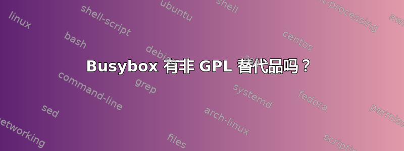 Busybox 有非 GPL 替代品吗？