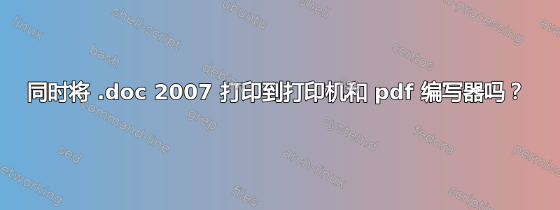 同时将 .doc 2007 打印到打印机和 pdf 编写器吗？