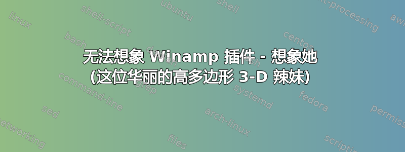 无法想象 Winamp 插件 - 想象她 (这位华丽的高多边形 3-D 辣妹)