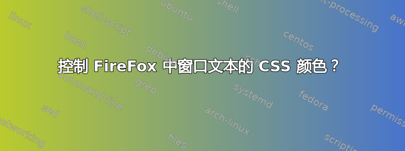 控制 FireFox 中窗口文本的 CSS 颜色？