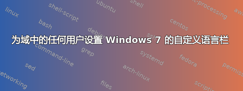 为域中的任何用户设置 Windows 7 的自定义语言栏