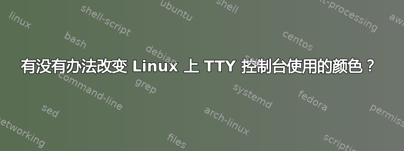 有没有办法改变 Linux 上 TTY 控制台使用的颜色？