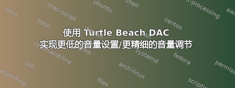 使用 Turtle Beach DAC 实现更低的音量设置/更精细的音量调节