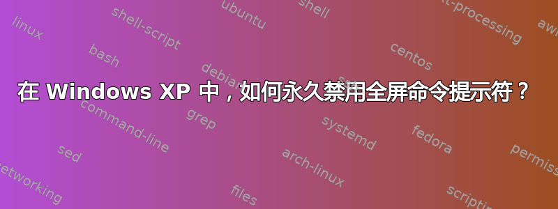 在 Windows XP 中，如何永久禁用全屏命令提示符？