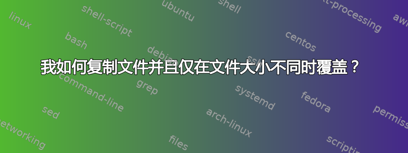 我如何复制文件并且仅在文件大小不同时覆盖？