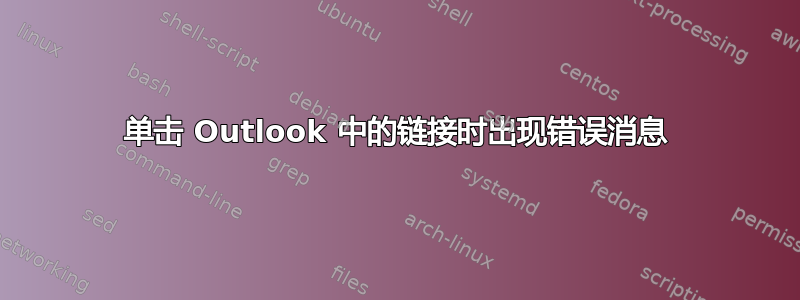 单击 Outlook 中的链接时出现错误消息