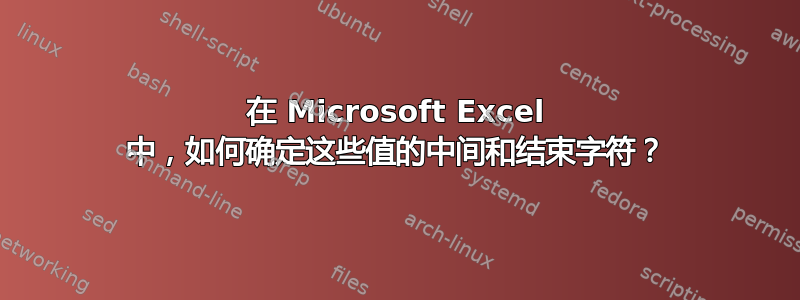 在 Microsoft Excel 中，如何确定这些值的中间和结束字符？