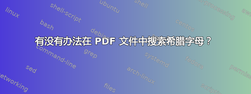 有没有办法在 PDF 文件中搜索希腊字母？