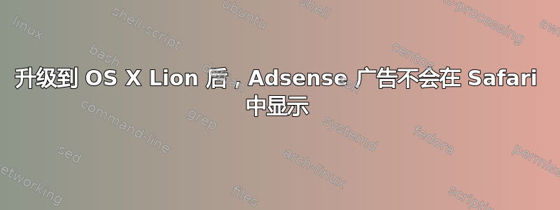 升级到 OS X Lion 后，Adsense 广告不会在 Safari 中显示