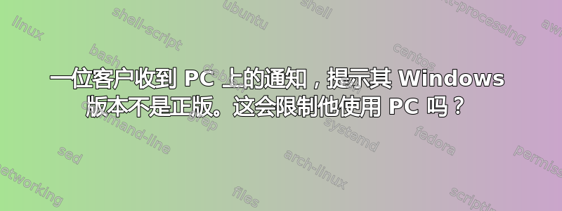 一位客户收到 PC 上的通知，提示其 Windows 版本不是正版。这会限制他使用 PC 吗？