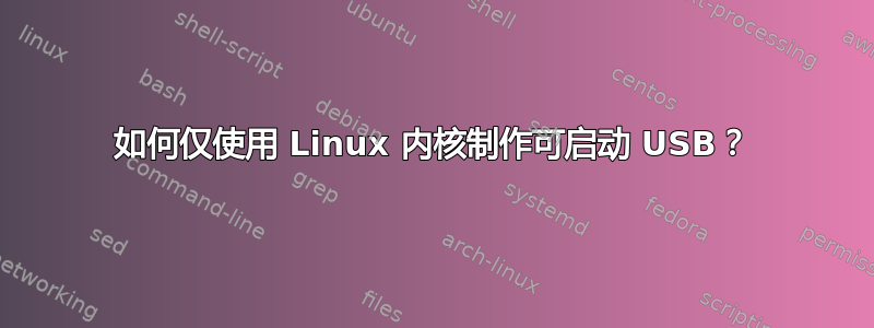 如何仅使用 Linux 内核制作可启动 USB？