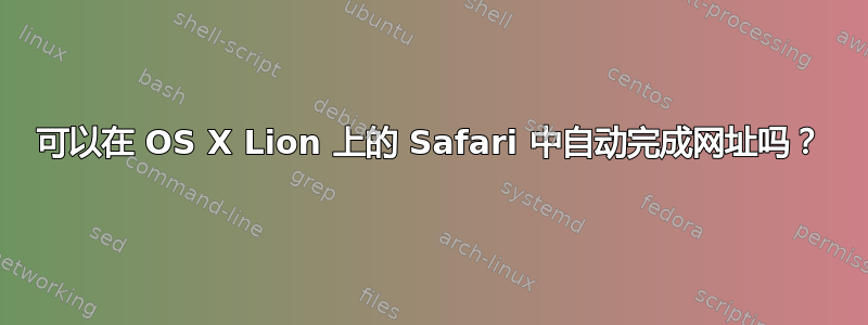 可以在 OS X Lion 上的 Safari 中自动完成网址吗？