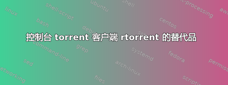 控制台 torrent 客户端 rtorrent 的替代品 