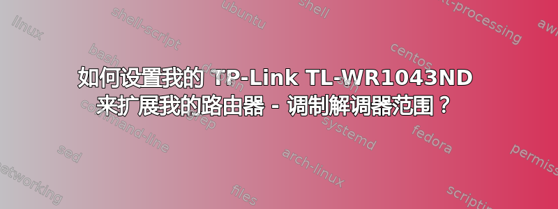 如何设置我的 TP-Link TL-WR1043ND 来扩展我的路由器 - 调制解调器范围？