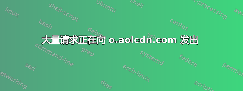 大量请求正在向 o.aolcdn.com 发出