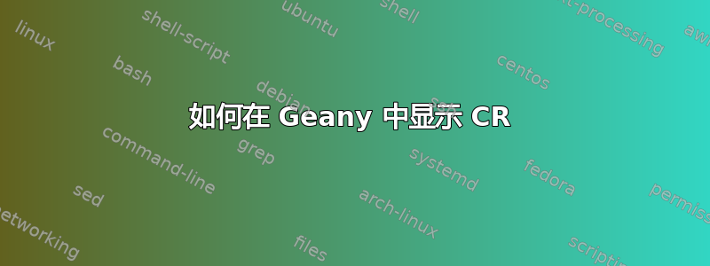 如何在 Geany 中显示 CR