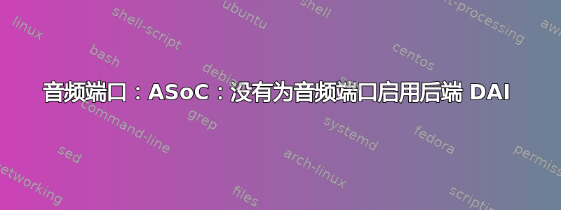 音频端口：ASoC：没有为音频端口启用后端 DAI