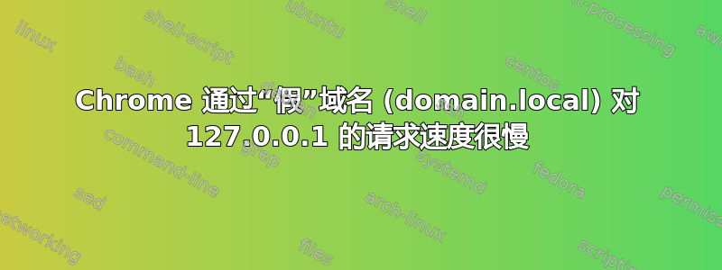 Chrome 通过“假”域名 (domain.local) 对 127.0.0.1 的请求速度很慢