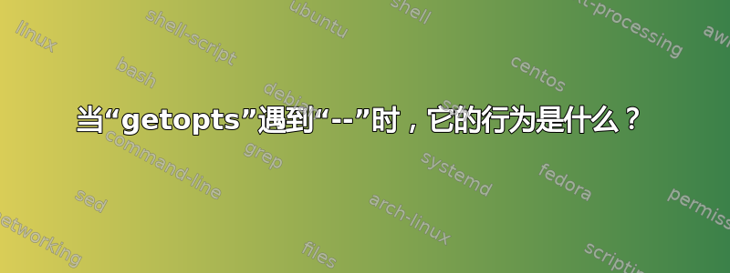 当“getopts”遇到“--”时，它的行为是什么？