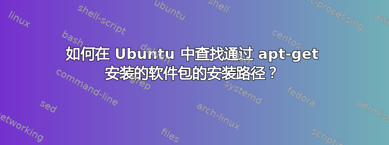 如何在 Ubuntu 中查找通过 apt-get 安装的软件包的安装路径？