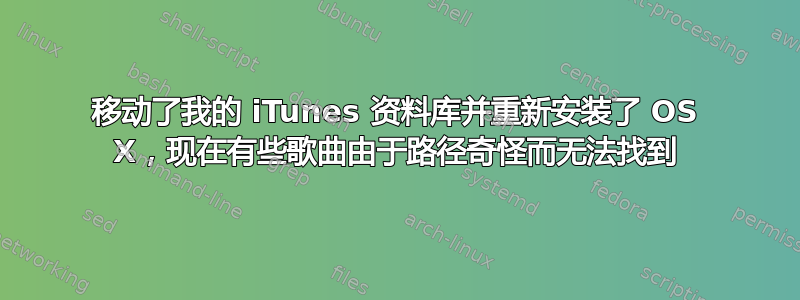 移动了我的 iTunes 资料库并重​​新安装了 OS X，现在有些歌曲由于路径奇怪而无法找到