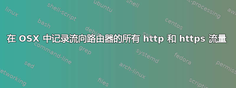 在 OSX 中记录流向路由器的所有 http 和 https 流量