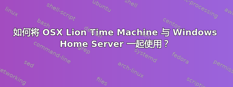 如何将 OSX Lion Time Machine 与 Windows Home Server 一起使用？