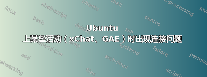 Ubuntu 上某些活动（xChat、GAE）时出现连接问题