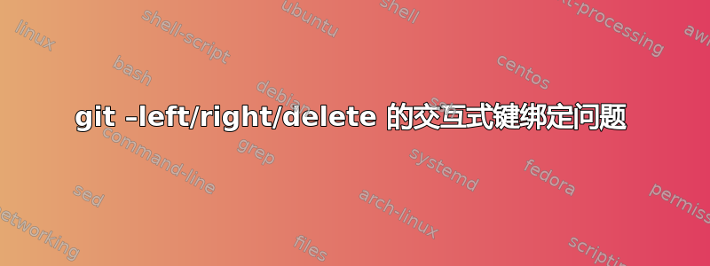 git –left/right/delete 的交互式键绑定问题