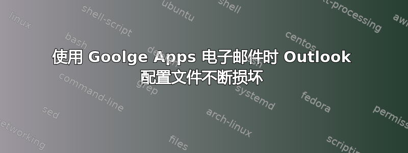 使用 Goolge Apps 电子邮件时 Outlook 配置文件不断损坏