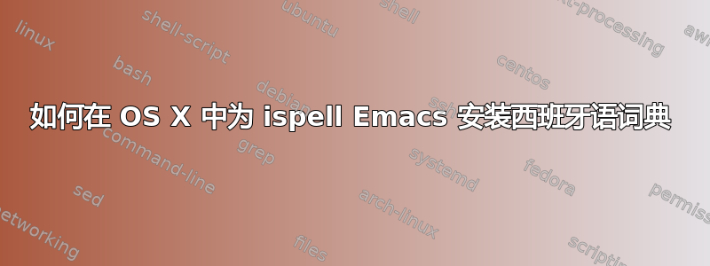 如何在 OS X 中为 ispell Emacs 安装西班牙语词典