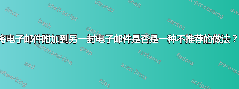 将电子邮件附加到另一封电子邮件是否是一种不推荐的做法？