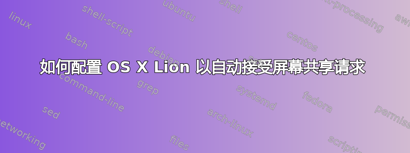 如何配置 OS X Lion 以自动接受屏幕共享请求